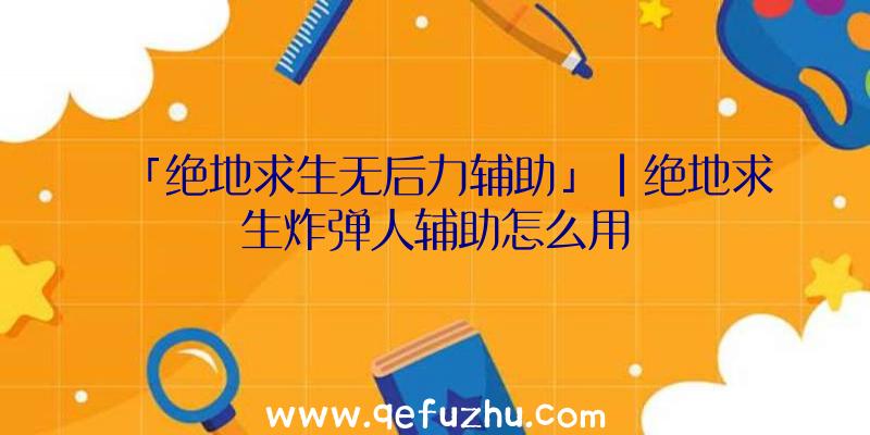 「绝地求生无后力辅助」|绝地求生炸弹人辅助怎么用